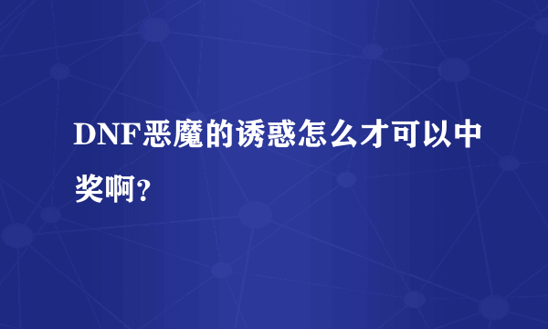 DNF恶魔的诱惑怎么才可以中奖啊？