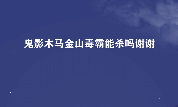 鬼影木马金山毒霸能杀吗谢谢