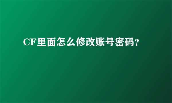 CF里面怎么修改账号密码？