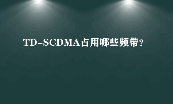 TD-SCDMA占用哪些频带？