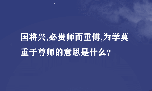 国将兴,必贵师而重傅,为学莫重于尊师的意思是什么？