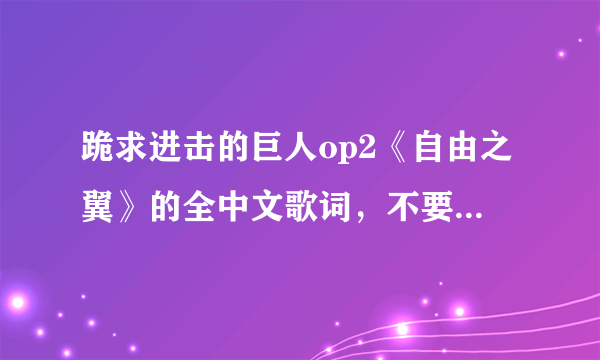 跪求进击的巨人op2《自由之翼》的全中文歌词，不要日文与罗马音，求大神