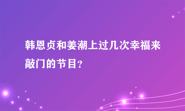 韩恩贞和姜潮上过几次幸福来敲门的节目？