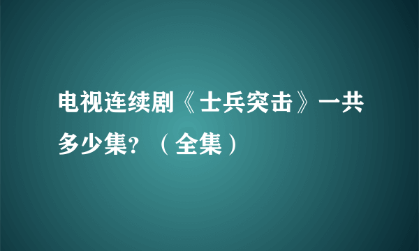 电视连续剧《士兵突击》一共多少集？（全集）