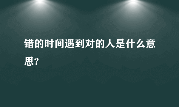 错的时间遇到对的人是什么意思?