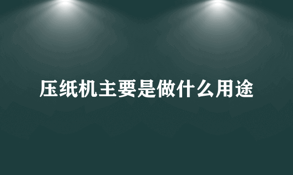 压纸机主要是做什么用途