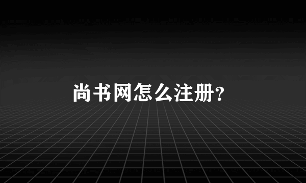 尚书网怎么注册？