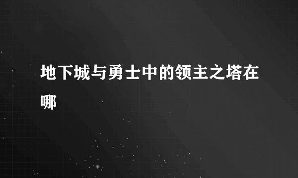 地下城与勇士中的领主之塔在哪