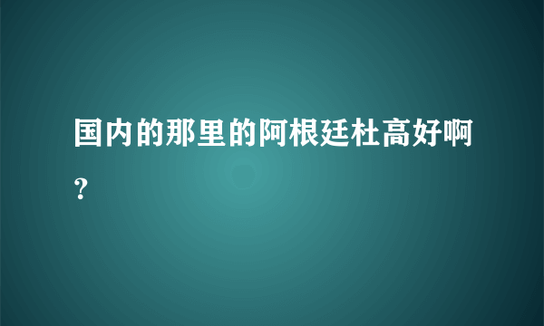 国内的那里的阿根廷杜高好啊？