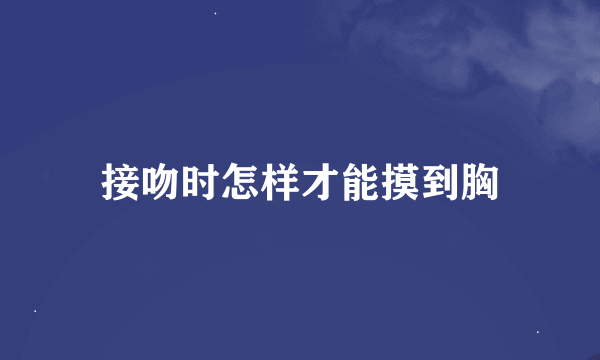 接吻时怎样才能摸到胸