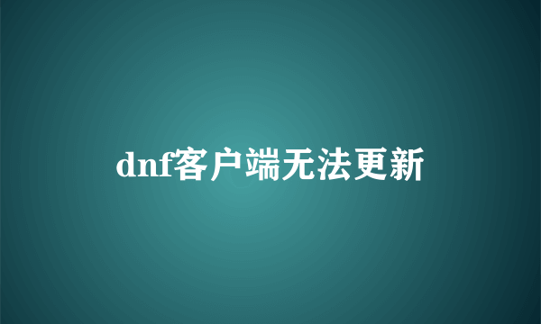 dnf客户端无法更新