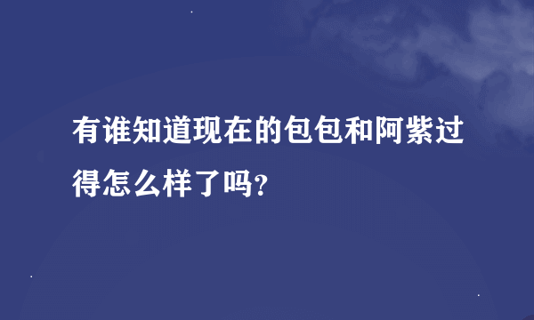 有谁知道现在的包包和阿紫过得怎么样了吗？