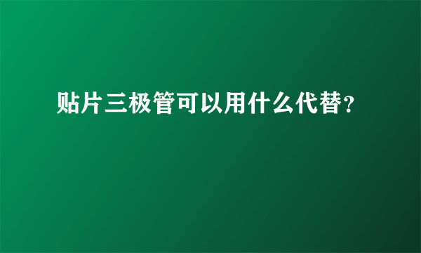 贴片三极管可以用什么代替？