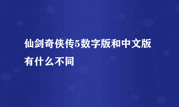 仙剑奇侠传5数字版和中文版有什么不同