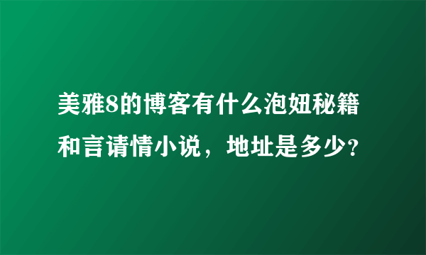 美雅8的博客有什么泡妞秘籍和言请情小说，地址是多少？