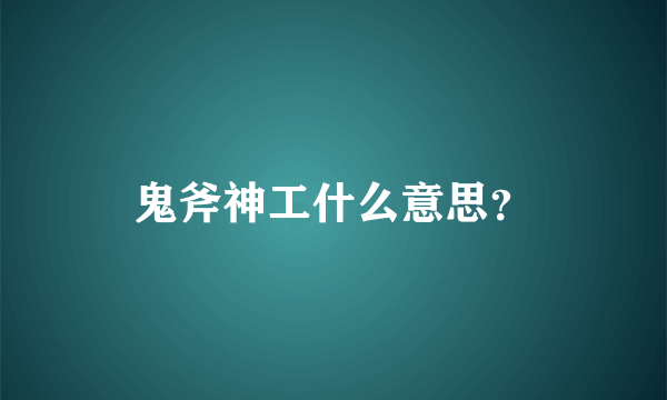 鬼斧神工什么意思？