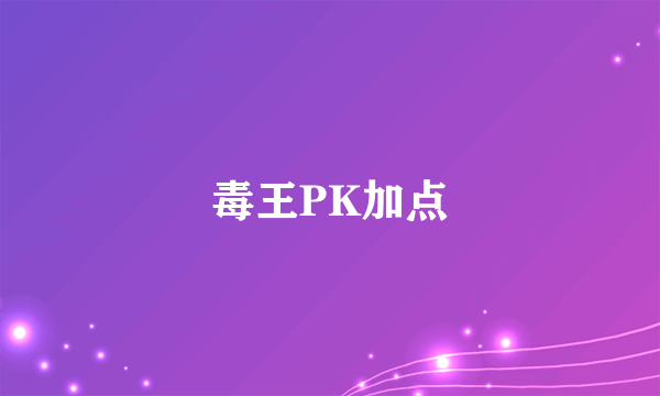 毒王PK加点