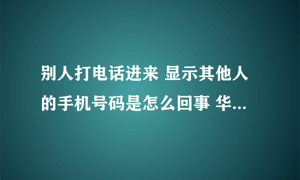 别人打电话进来 显示其他人的手机号码是怎么回事 华为手机？