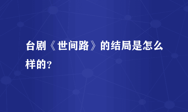 台剧《世间路》的结局是怎么样的？