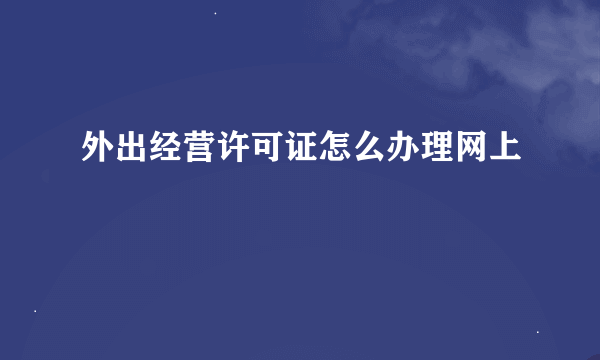 外出经营许可证怎么办理网上