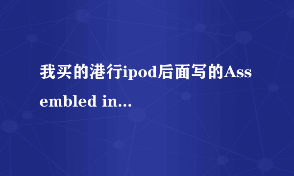 我买的港行ipod后面写的Assembled in China,难道是大陆行货？