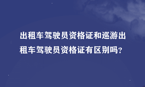 出租车驾驶员资格证和巡游出租车驾驶员资格证有区别吗？