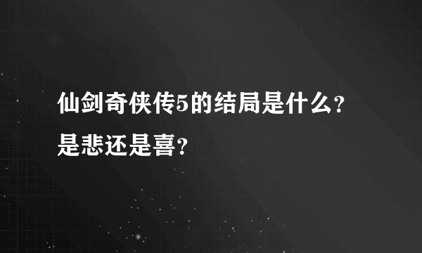 仙剑奇侠传5的结局是什么？是悲还是喜？