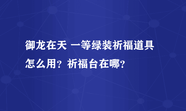 御龙在天 一等绿装祈福道具 怎么用？祈福台在哪？