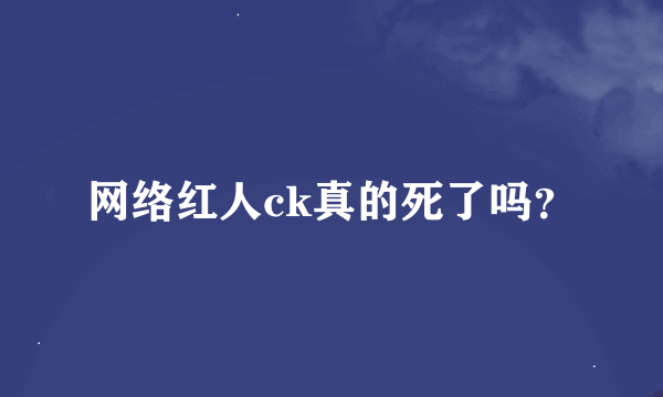 网络红人ck真的死了吗？