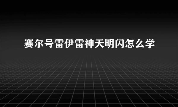 赛尔号雷伊雷神天明闪怎么学