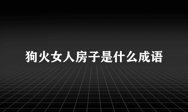 狗火女人房子是什么成语