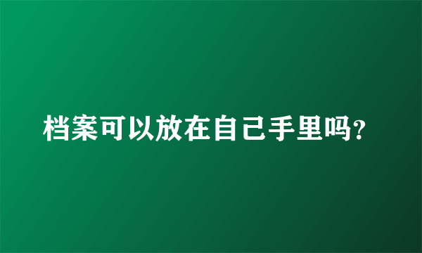 档案可以放在自己手里吗？