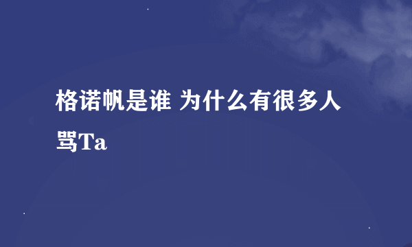 格诺帆是谁 为什么有很多人骂Ta