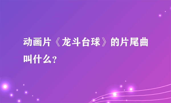 动画片《龙斗台球》的片尾曲叫什么？