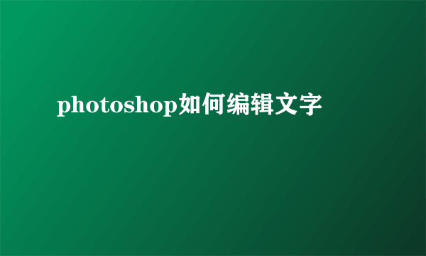 photoshop如何编辑文字