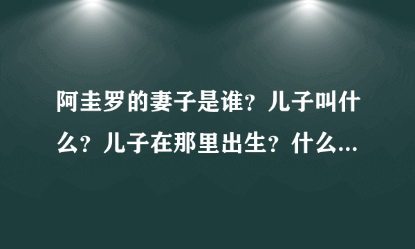 阿圭罗的妻子是谁？儿子叫什么？儿子在那里出生？什么时候出生的？