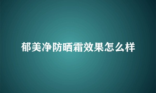 郁美净防晒霜效果怎么样