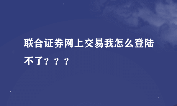 联合证券网上交易我怎么登陆不了？？？