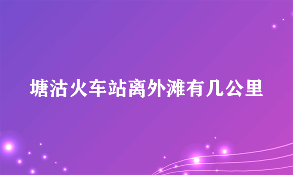 塘沽火车站离外滩有几公里