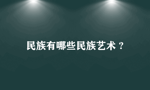 民族有哪些民族艺术 ?