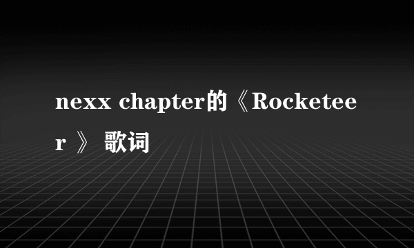 nexx chapter的《Rocketeer 》 歌词