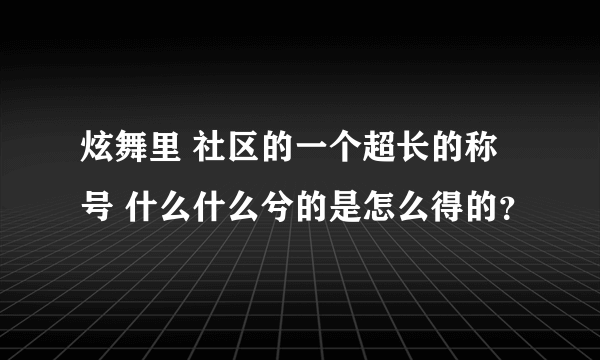 炫舞里 社区的一个超长的称号 什么什么兮的是怎么得的？