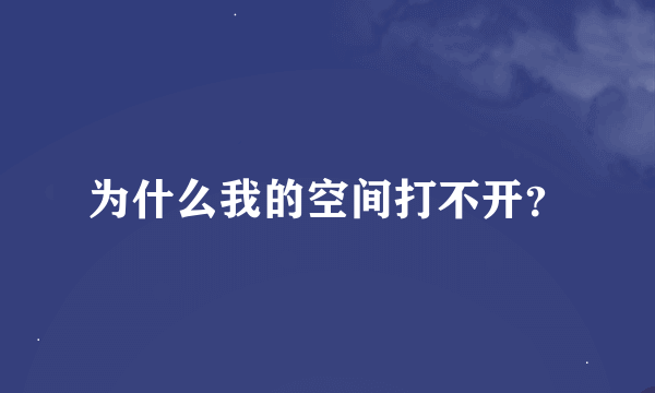 为什么我的空间打不开？