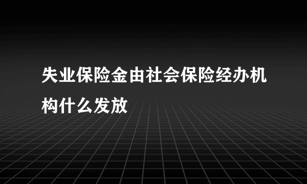 失业保险金由社会保险经办机构什么发放