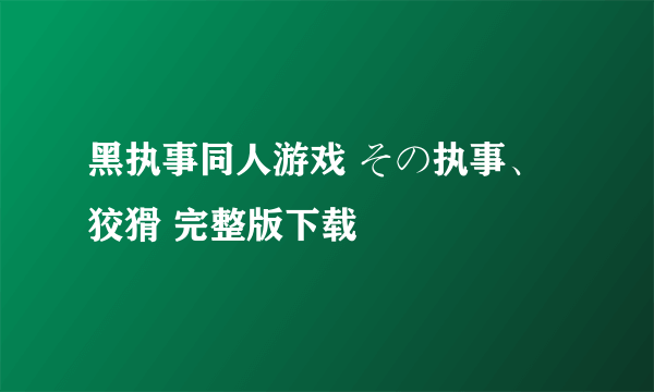 黑执事同人游戏 その执事、狡猾 完整版下载