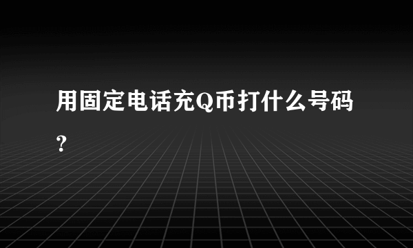 用固定电话充Q币打什么号码？