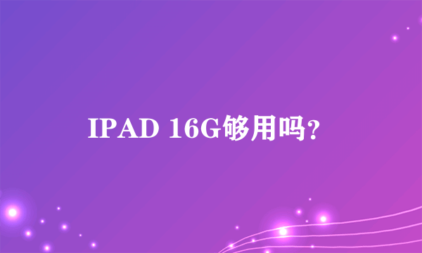 IPAD 16G够用吗？