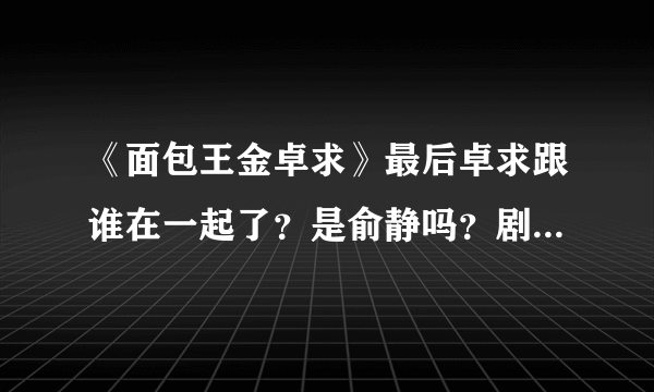 《面包王金卓求》最后卓求跟谁在一起了？是俞静吗？剧情是怎样的？