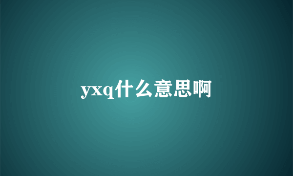 yxq什么意思啊