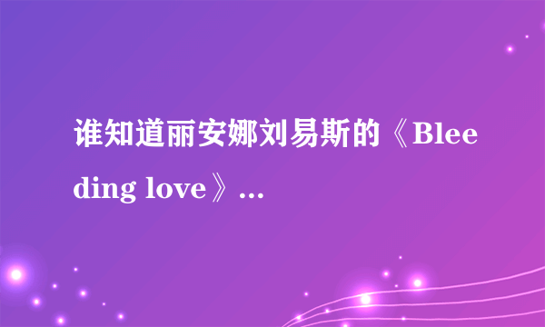 谁知道丽安娜刘易斯的《Bleeding love》中文歌词